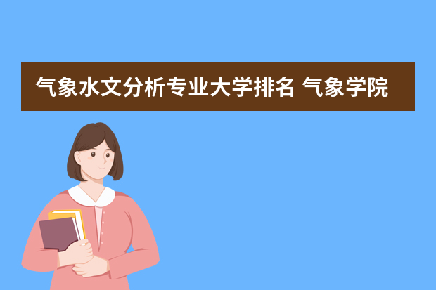 气象水文分析专业大学排名 气象学院校排名？
